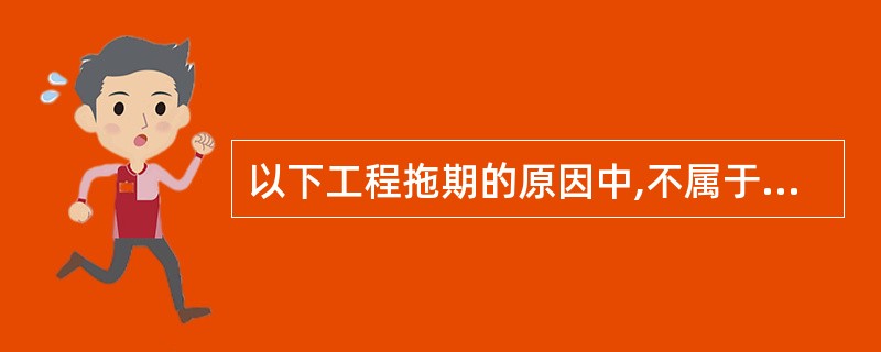 以下工程拖期的原因中,不属于承包商的原因是( )。