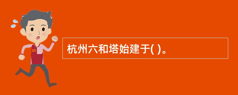 杭州六和塔始建于( )。