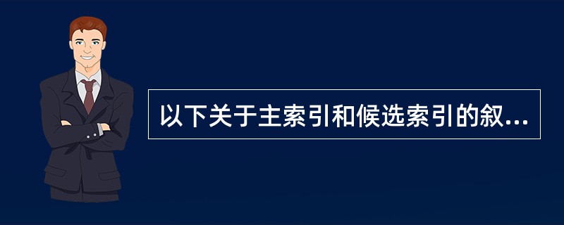 以下关于主索引和候选索引的叙述正确的是A)主索引和候选索引都能保证表记录的惟一性