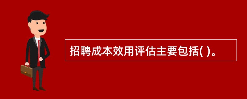 招聘成本效用评估主要包括( )。