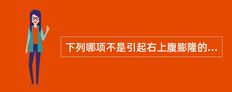 下列哪项不是引起右上腹膨隆的原因