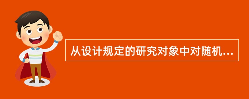 从设计规定的研究对象中对随机抽出的一部分进行调查,称为