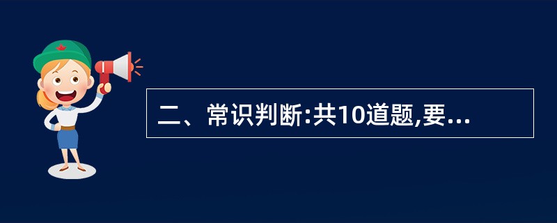 二、常识判断:共10道题,要求你依据常识作出判断。请注意,似乎合理的答案可能有多