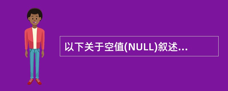 以下关于空值(NULL)叙述正确的是A)空值等同于空字符串 B)空值表示字段或变