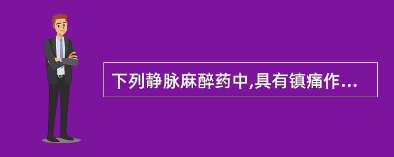 下列静脉麻醉药中,具有镇痛作用的是