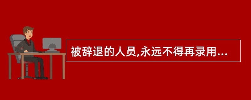 被辞退的人员,永远不得再录用为人民警察。( )