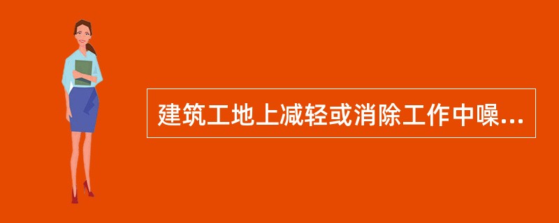 建筑工地上减轻或消除工作中噪声及振动的设施,属于( )。