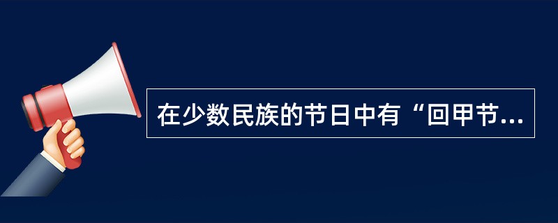 在少数民族的节日中有“回甲节”和“回婚节”的是哪个少数民族?( )