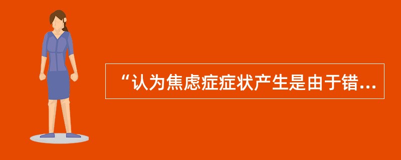 “认为焦虑症症状产生是由于错误学习养成易焦虑的人格后,一旦遇到生活事件便产生焦虑