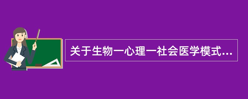 关于生物一心理一社会医学模式,下述提法中错误的是