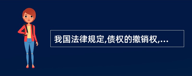 我国法律规定,债权的撤销权,自债权人5年内不行使而消灭。该5年期间属于( )。