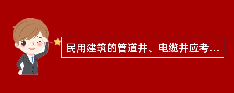 民用建筑的管道井、电缆井应考虑( )措施A、按相关规定作竖向防火分隔B、竖井应分