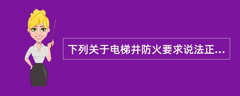 下列关于电梯井防火要求说法正确的有( )A、可不独立设臵B、井内严禁敷设可燃气体