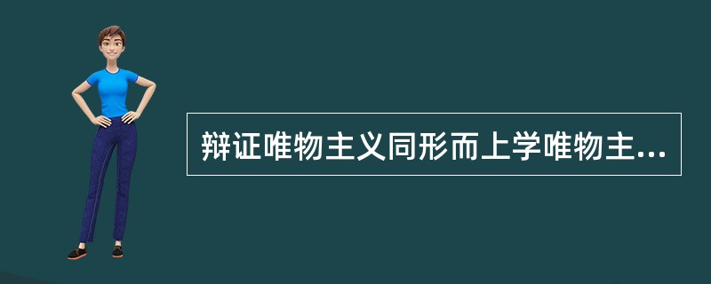 辩证唯物主义同形而上学唯物主义分歧在于主张( )。