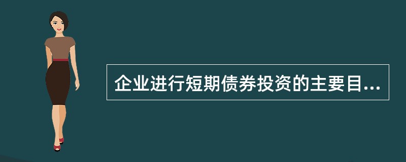 企业进行短期债券投资的主要目 的包括( )。