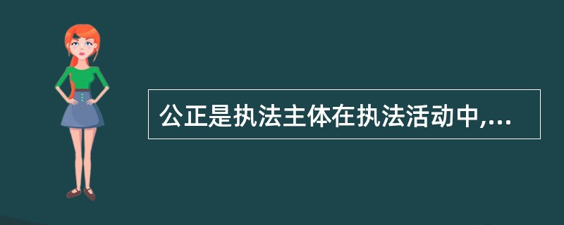 公正是执法主体在执法活动中,特别是行使________ 进行行政管理时,必须做到