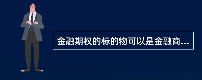 金融期权的标的物可以是金融商品,也可以是金融期货合约。( )