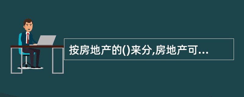 按房地产的()来分,房地产可分为居住房地产、商业房地产、工业房地产及特殊房地产等