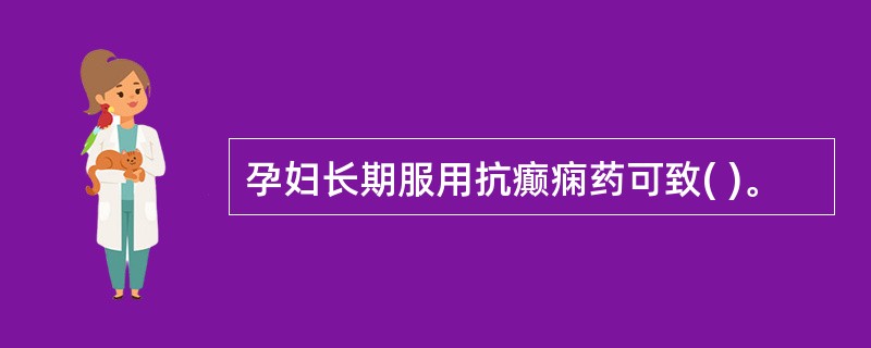 孕妇长期服用抗癫痫药可致( )。