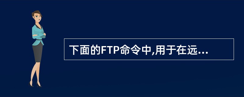 下面的FTP命令中,用于在远程计算机上创建目录的命令是______。