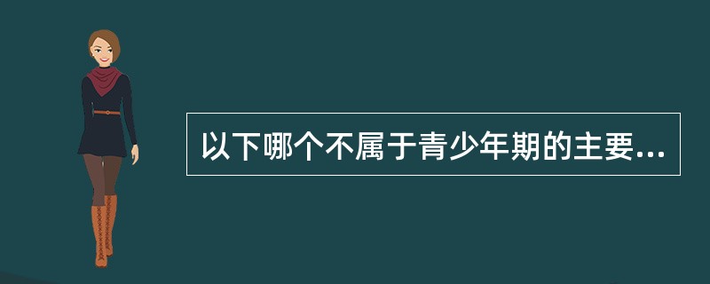 以下哪个不属于青少年期的主要特征与发展任务?( )。