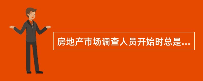 房地产市场调查人员开始时总是先收集一手资料,以判断问题是否部分或全部解决,是否需