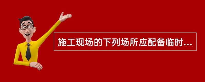 施工现场的下列场所应配备临时应急照明( )A、自备发电机房及变、配电房、水泵房。