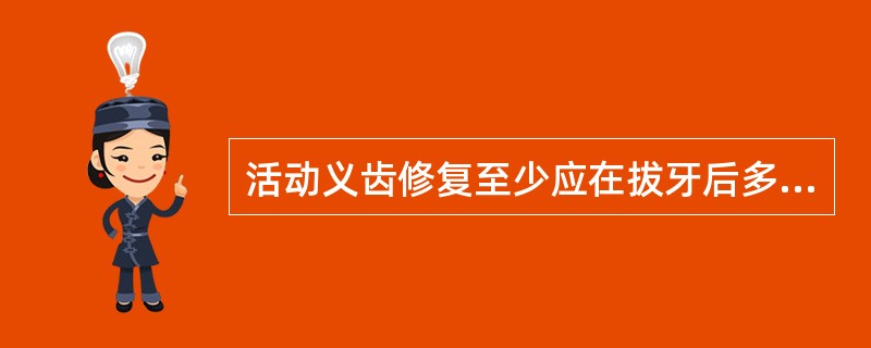 活动义齿修复至少应在拔牙后多长时间进行A、1周B、1个月C、3个月D、2个月E、