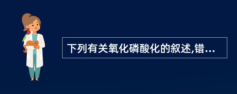 下列有关氧化磷酸化的叙述,错误的是