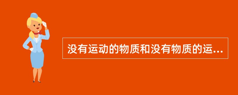 没有运动的物质和没有物质的运动是同样不可想像的。 ( )