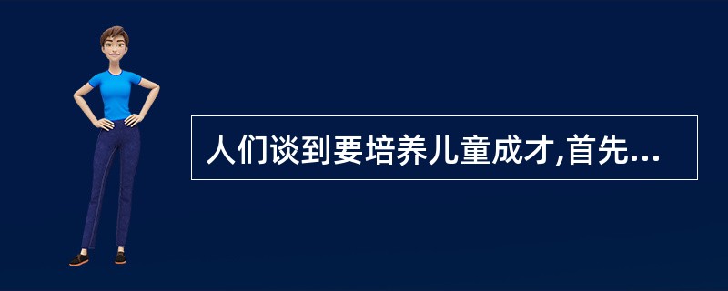 人们谈到要培养儿童成才,首先考虑的是如何提高他们的智力、如何提高他们的学习成绩,