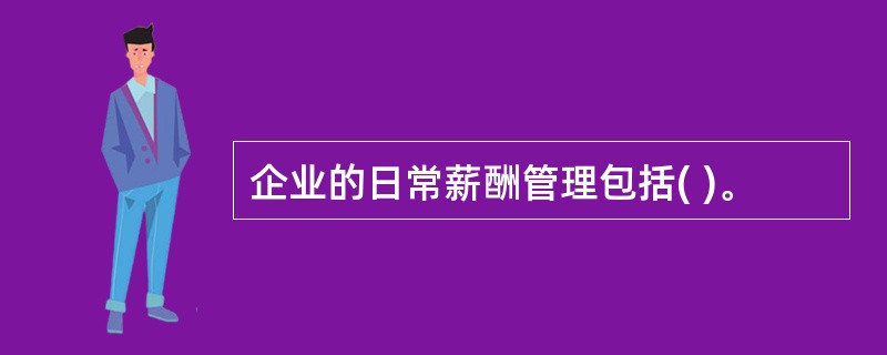 企业的日常薪酬管理包括( )。