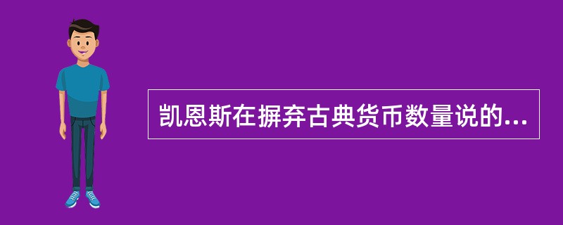 凯恩斯在摒弃古典货币数量说的基础上,提出了自己的货币需求理论,凯恩斯认为,货币需