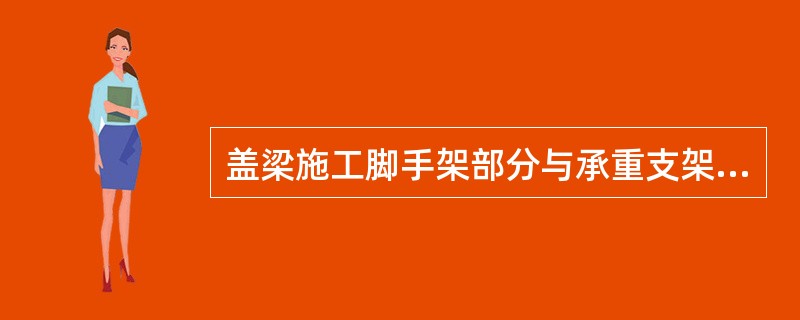 盖梁施工脚手架部分与承重支架( )设置。