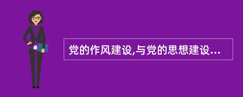 党的作风建设,与党的思想建设、组织建设相互联系,相互促进,抓住作风建设,就抓住了