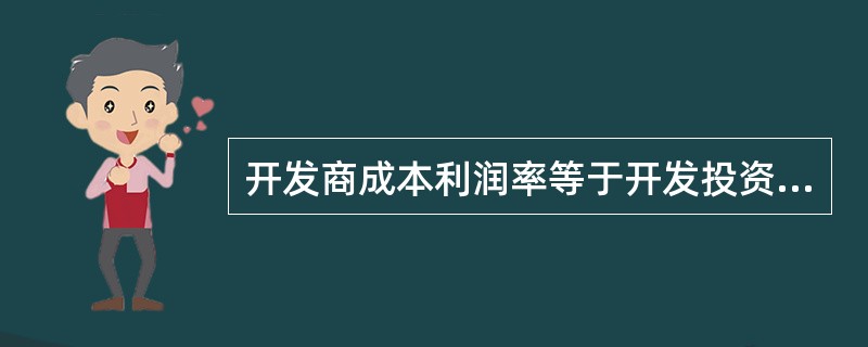 开发商成本利润率等于开发投资项目竣工后项目正常盈利年份的年净经营收入与总开发成本