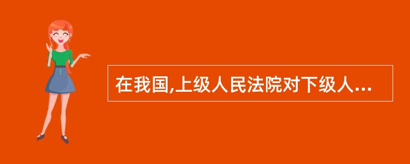 在我国,上级人民法院对下级人民法院是()。