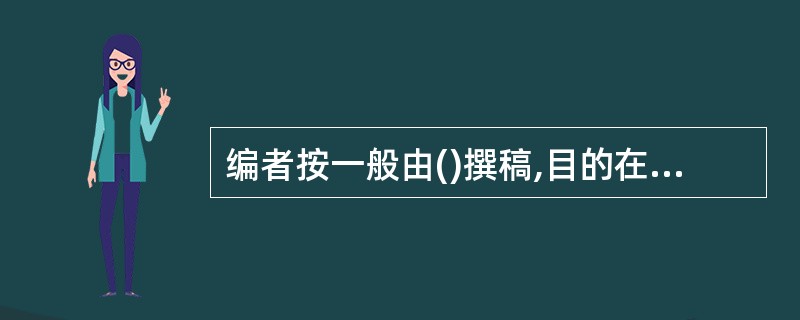 编者按一般由()撰稿,目的在于引起读者的注意。