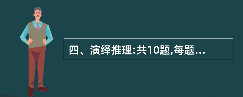 四、演绎推理:共10题,每题给出一段陈述,这段陈述被假设是正确的、不容置疑的。要