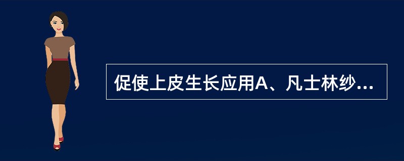 促使上皮生长应用A、凡士林纱布B、3%~5%氯化钠C、2%硝酸银D、10%鱼石脂