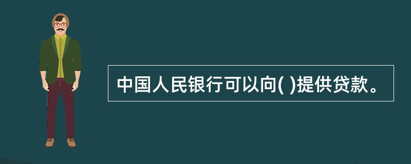 中国人民银行可以向( )提供贷款。