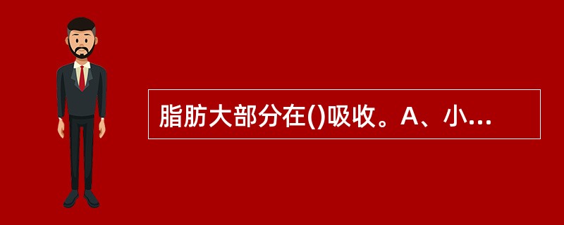 脂肪大部分在()吸收。A、小肠B、胃C、肝脏D、大肠