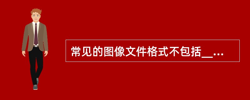 常见的图像文件格式不包括______。