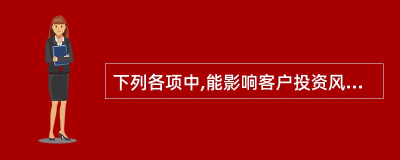 下列各项中,能影响客户投资风险承受能力的因素有( )。