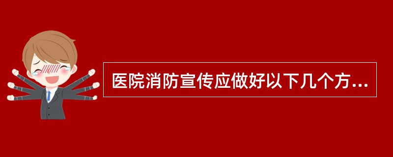 医院消防宣传应做好以下几个方面( )A、应悬挂或张贴消防宣传标语,提示场所的火灾