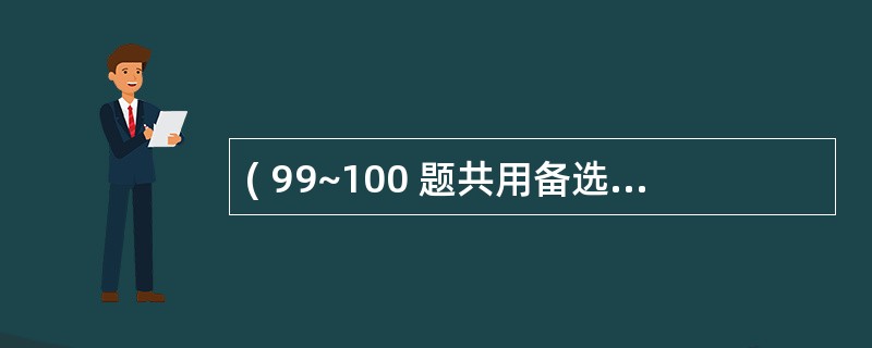 ( 99~100 题共用备选答案) 第 99 题 长期输入高浓度、刺激性较强的药