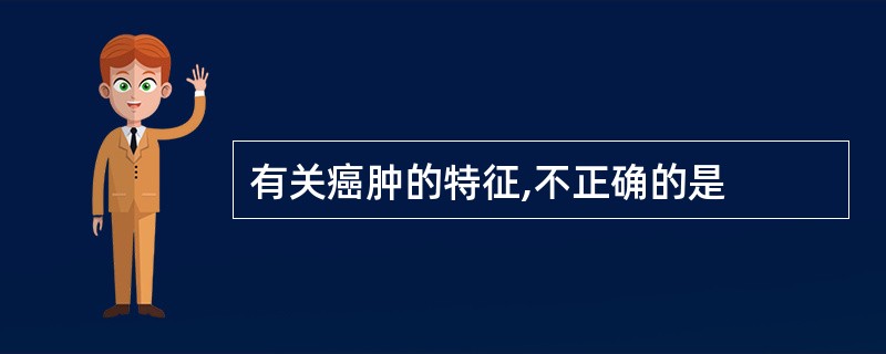 有关癌肿的特征,不正确的是