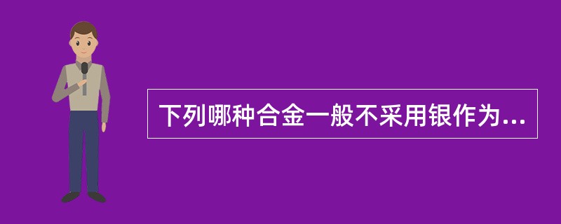 下列哪种合金一般不采用银作为焊料焊接