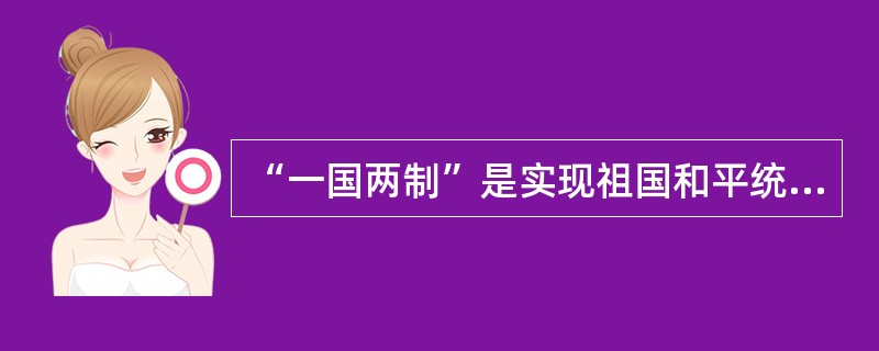 “一国两制”是实现祖国和平统一的最佳方式。实行“一国两制”不会改变我国的社会主义