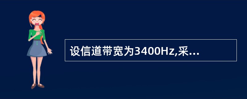 设信道带宽为3400Hz,采用PcM编码,采样周期为125μs,每个样本量化为1